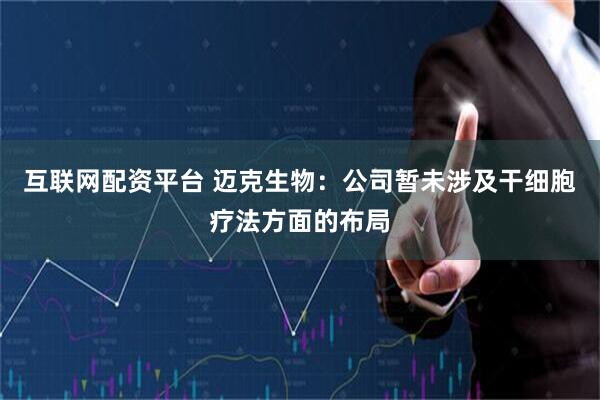 互联网配资平台 迈克生物：公司暂未涉及干细胞疗法方面的布局