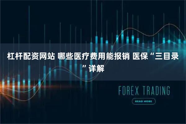 杠杆配资网站 哪些医疗费用能报销 医保“三目录”详解