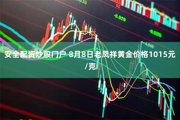 安全配资炒股门户 8月8日老凤祥黄金价格1015元/克