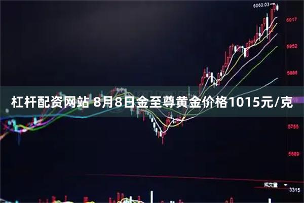 杠杆配资网站 8月8日金至尊黄金价格1015元/克