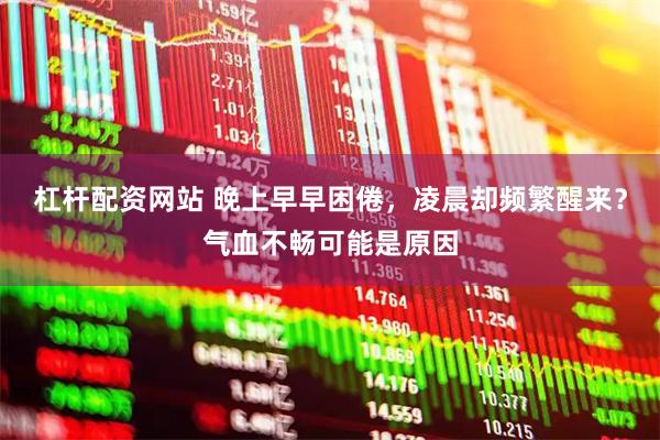 杠杆配资网站 晚上早早困倦，凌晨却频繁醒来？气血不畅可能是原因