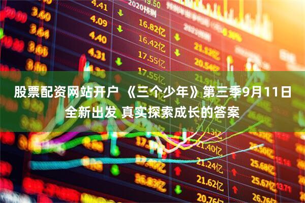 股票配资网站开户 《三个少年》第三季9月11日全新出发 真实探索成长的答案