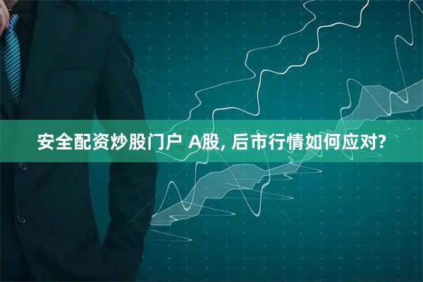 安全配资炒股门户 A股, 后市行情如何应对?