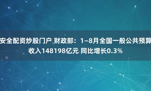 安全配资炒股门户 财政部：1—8月全国一般公共预算收入148198亿元 同比增长0.3%