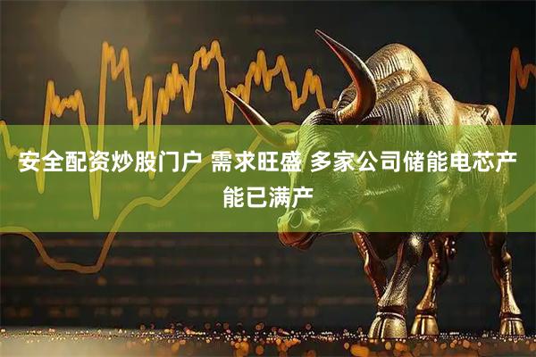 安全配资炒股门户 需求旺盛 多家公司储能电芯产能已满产