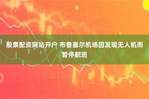 股票配资网站开户 布鲁塞尔机场因发现无人机而暂停航班