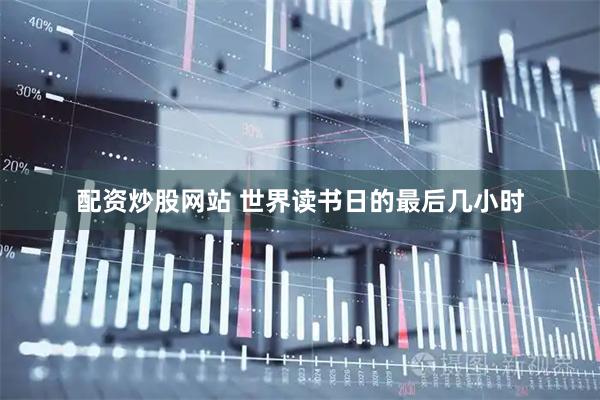 配资炒股网站 世界读书日的最后几小时