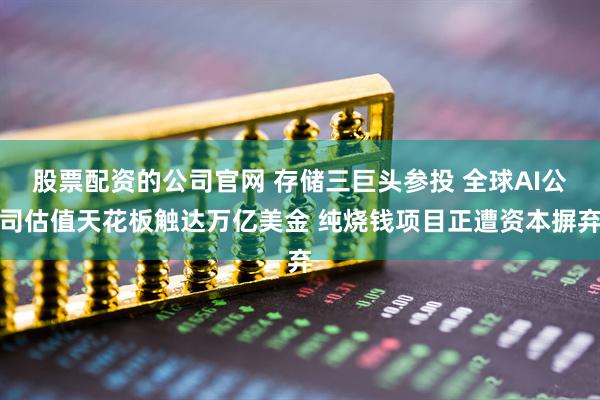 股票配资的公司官网 存储三巨头参投 全球AI公司估值天花板触达万亿美金 纯烧钱项目正遭资本摒弃