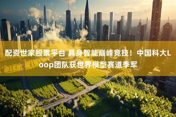 配资世家股票平台 具身智能巅峰竞技！中国科大Loop团队获世界模型赛道季军